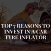 Top 7 Reasons to Invest in a Car Tyre Inflator (1)